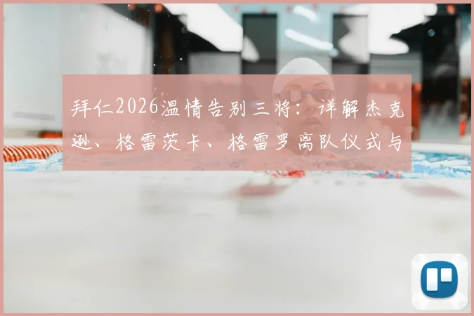 拜仁2026温情告别三将：详解杰克逊、格雷茨卡、格雷罗离队仪式与感言，回顾拜仁生涯数据