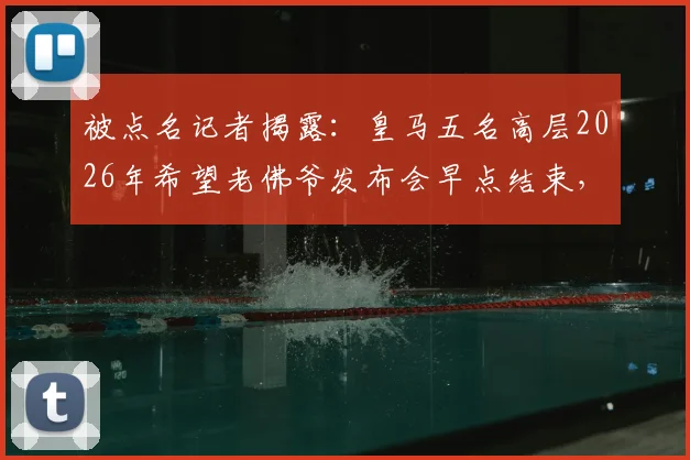 被点名记者揭露：皇马五名高层2026年希望老佛爷发布会早点结束，背后竟有人怂恿继续