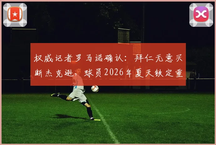权威记者罗马诺确认：拜仁无意买断杰克逊，球员2026年夏天铁定重返切尔西