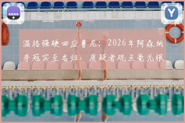 温格强硬回应鲁尼：2026年阿森纳夺冠实至名归，质疑者观点毫无根据