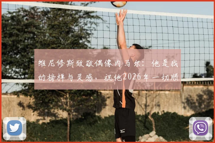 维尼修斯致敬偶像内马尔：他是我的榜样与灵感，祝他2026年一切顺利