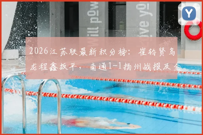 2026江苏联最新积分榜：崔钧贤乌龙程鑫扳平，南通1-1扬州战报及全场回放视频