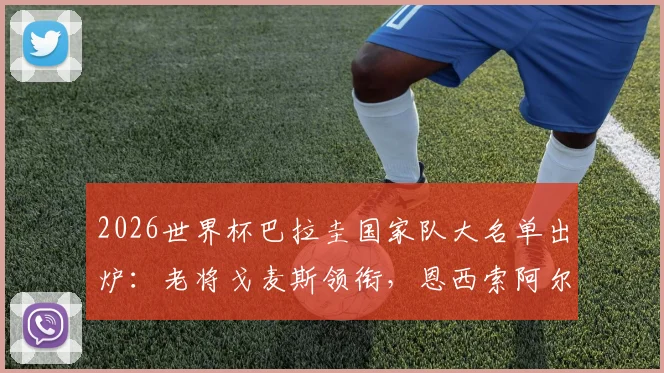 2026世界杯巴拉圭国家队大名单出炉：老将戈麦斯领衔，恩西索阿尔米隆领衔攻击线，完整名单与阵容实力解析