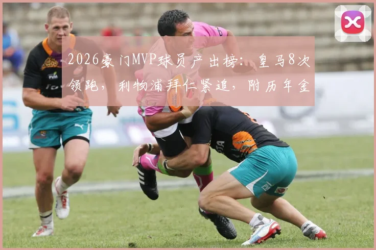 2026豪门MVP球员产出榜：皇马8次领跑，利物浦拜仁紧追，附历年金球奖得主俱乐部分布解析