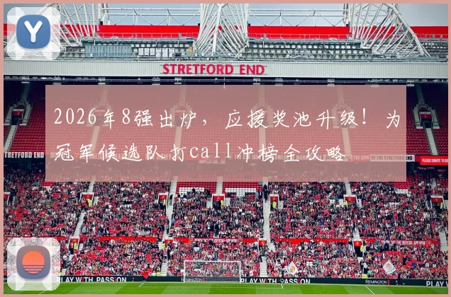 2026年8强出炉，应援奖池升级！为冠军候选队打call冲榜全攻略