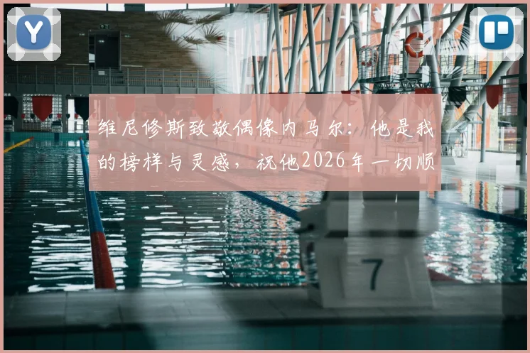 维尼修斯致敬偶像内马尔：他是我的榜样与灵感，祝他2026年一切顺利