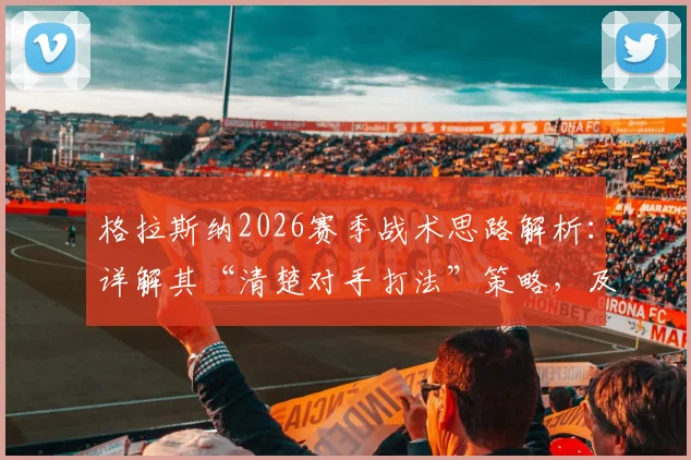 格拉斯纳2026赛季战术思路解析：详解其“清楚对手打法”策略，及对首回合满意结果的深层原因