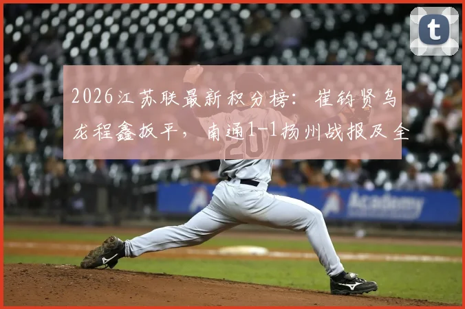 2026江苏联最新积分榜：崔钧贤乌龙程鑫扳平，南通1-1扬州战报及全场回放视频