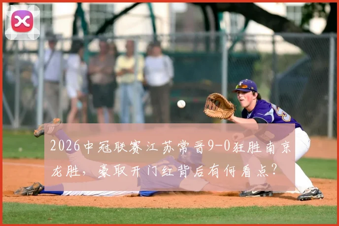 2026中冠联赛江苏常晋9-0狂胜南京龙胜，豪取开门红背后有何看点？