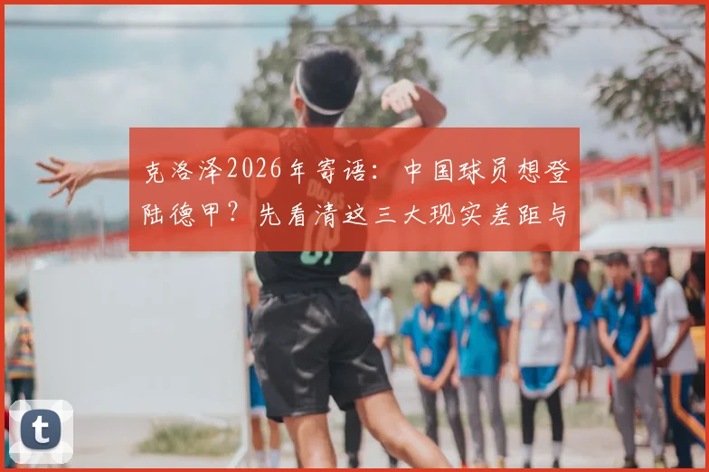 克洛泽2026年寄语：中国球员想登陆德甲？先看清这三大现实差距与可行路径