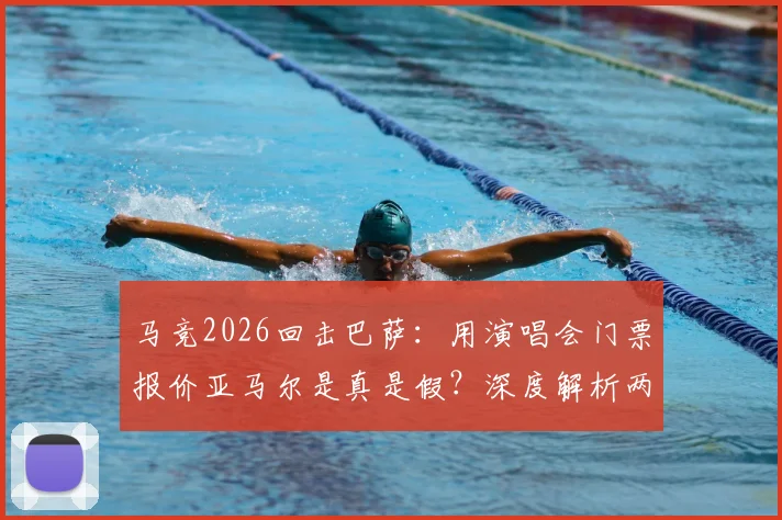 马竞2026回击巴萨：用演唱会门票报价亚马尔是真是假？深度解析两家俱乐部转会恩怨