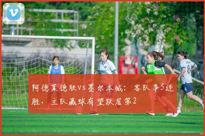 阿德莱德联vs墨尔本城：客队争5连胜，主队赢球有望跃居第2