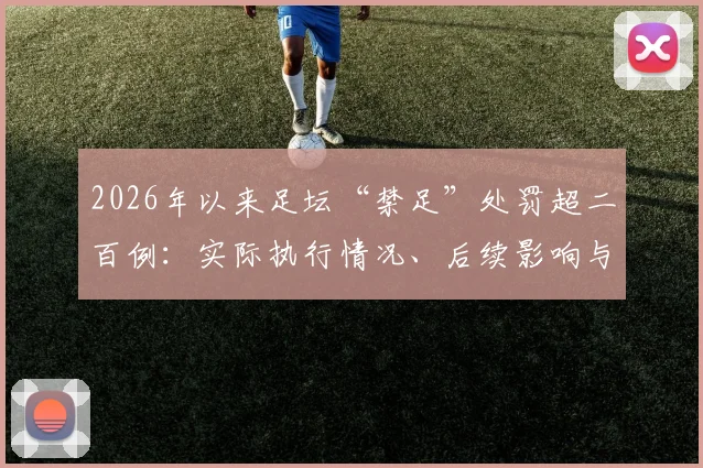 2026年以来足坛“禁足”处罚超二百例：实际执行情况、后续影响与公众疑问全解析