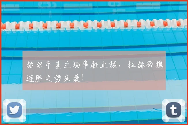 赫尔辛基主场争胜止颓,拉赫蒂携连胜之势来袭!