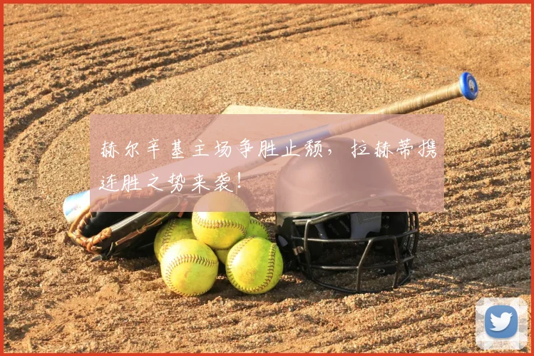 赫尔辛基主场争胜止颓，拉赫蒂携连胜之势来袭！